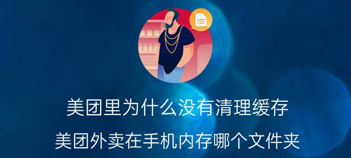 美团里为什么没有清理缓存 美团外卖在手机内存哪个文件夹？